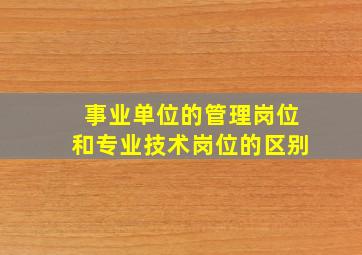 事业单位的管理岗位和专业技术岗位的区别