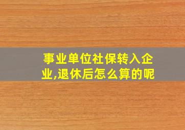 事业单位社保转入企业,退休后怎么算的呢