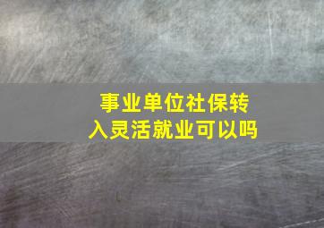 事业单位社保转入灵活就业可以吗