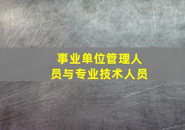 事业单位管理人员与专业技术人员