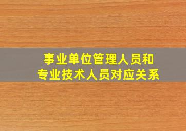 事业单位管理人员和专业技术人员对应关系