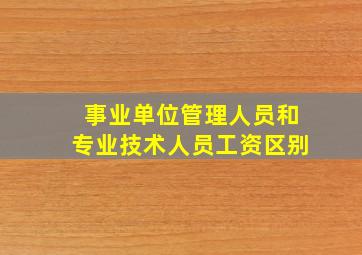 事业单位管理人员和专业技术人员工资区别