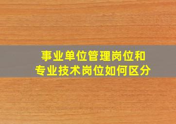 事业单位管理岗位和专业技术岗位如何区分