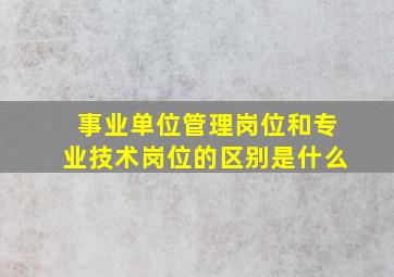 事业单位管理岗位和专业技术岗位的区别是什么