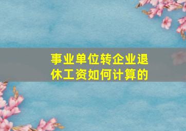 事业单位转企业退休工资如何计算的