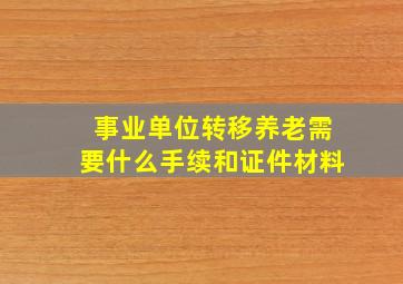 事业单位转移养老需要什么手续和证件材料