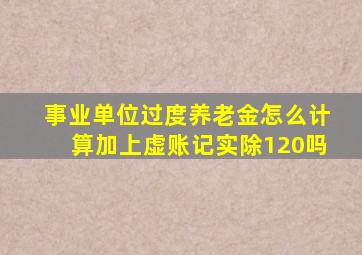 事业单位过度养老金怎么计算加上虚账记实除120吗