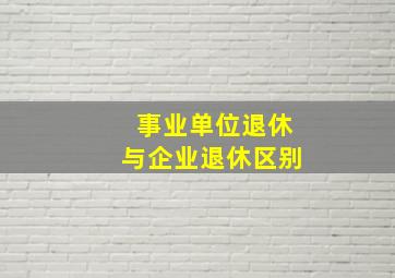 事业单位退休与企业退休区别