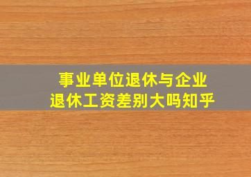 事业单位退休与企业退休工资差别大吗知乎