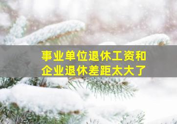 事业单位退休工资和企业退休差距太大了