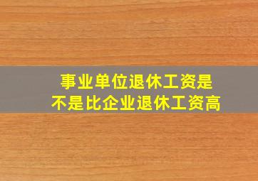 事业单位退休工资是不是比企业退休工资高