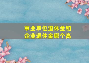 事业单位退休金和企业退休金哪个高