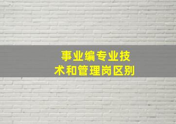 事业编专业技术和管理岗区别