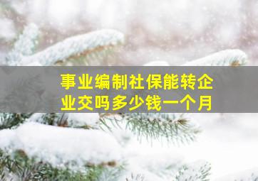 事业编制社保能转企业交吗多少钱一个月