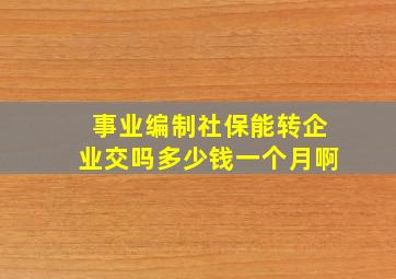 事业编制社保能转企业交吗多少钱一个月啊