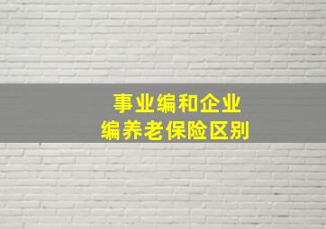 事业编和企业编养老保险区别