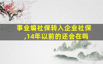 事业编社保转入企业社保,14年以前的还会在吗