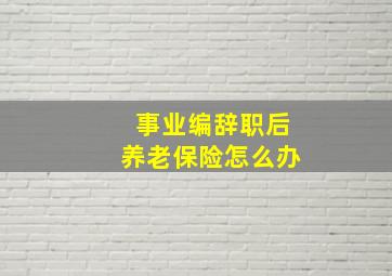 事业编辞职后养老保险怎么办