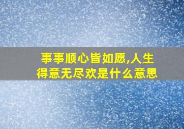 事事顺心皆如愿,人生得意无尽欢是什么意思