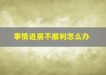 事情进展不顺利怎么办