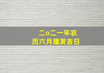 二o二一年农历六月理发吉日