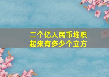 二个亿人民币堆积起来有多少个立方