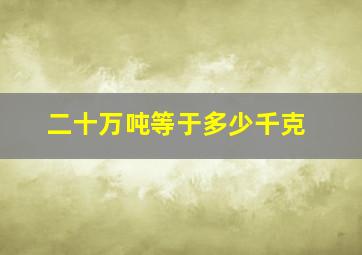 二十万吨等于多少千克