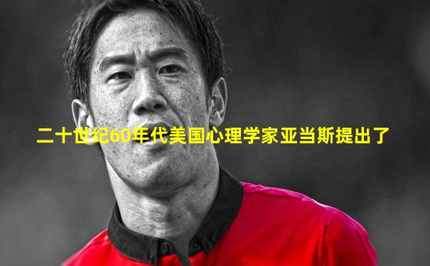 二十世纪60年代美国心理学家亚当斯提出了