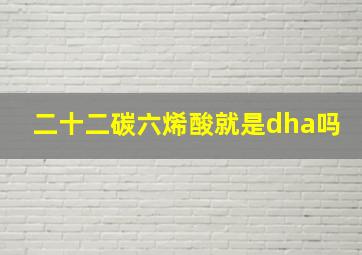 二十二碳六烯酸就是dha吗