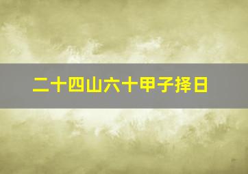 二十四山六十甲子择日