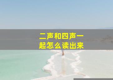 二声和四声一起怎么读出来