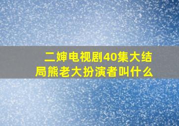 二婶电视剧40集大结局熊老大扮演者叫什么