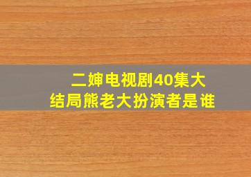 二婶电视剧40集大结局熊老大扮演者是谁