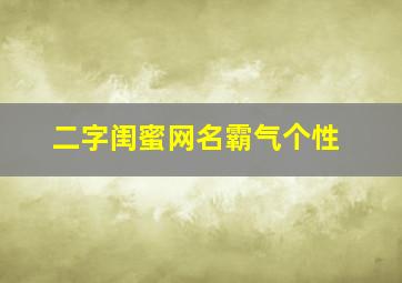 二字闺蜜网名霸气个性