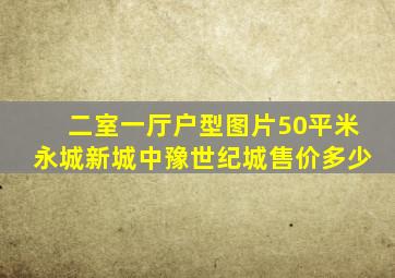 二室一厅户型图片50平米永城新城中豫世纪城售价多少