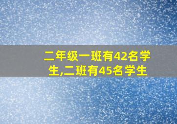 二年级一班有42名学生,二班有45名学生