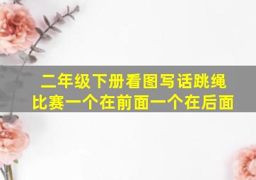 二年级下册看图写话跳绳比赛一个在前面一个在后面