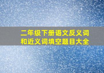 二年级下册语文反义词和近义词填空题目大全