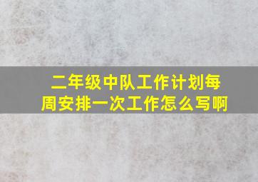 二年级中队工作计划每周安排一次工作怎么写啊