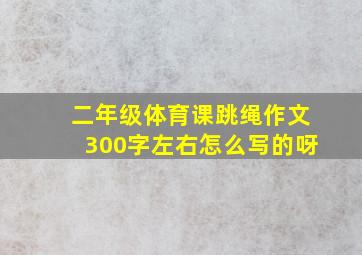 二年级体育课跳绳作文300字左右怎么写的呀