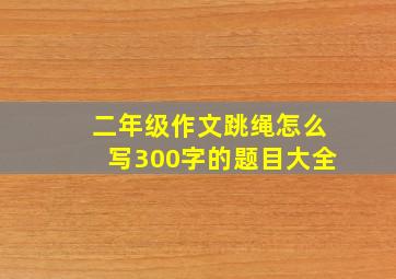 二年级作文跳绳怎么写300字的题目大全