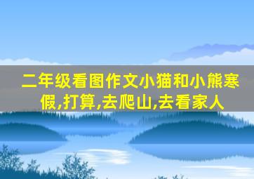 二年级看图作文小猫和小熊寒假,打算,去爬山,去看家人