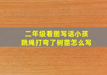 二年级看图写话小孩跳绳打弯了树苗怎么写