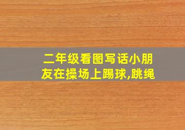 二年级看图写话小朋友在操场上踢球,跳绳