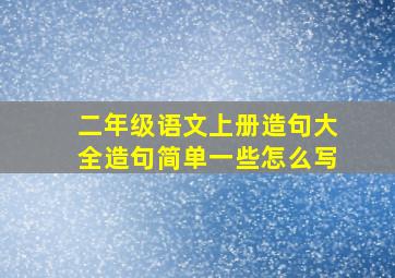 二年级语文上册造句大全造句简单一些怎么写