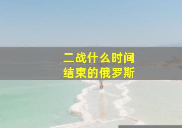 二战什么时间结束的俄罗斯