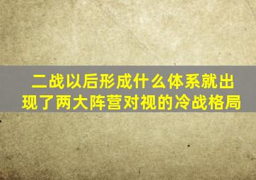 二战以后形成什么体系就出现了两大阵营对视的冷战格局