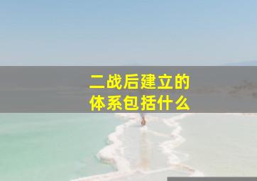 二战后建立的体系包括什么