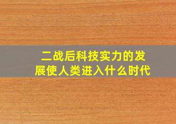 二战后科技实力的发展使人类进入什么时代