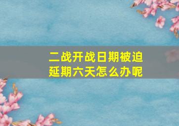 二战开战日期被迫延期六天怎么办呢